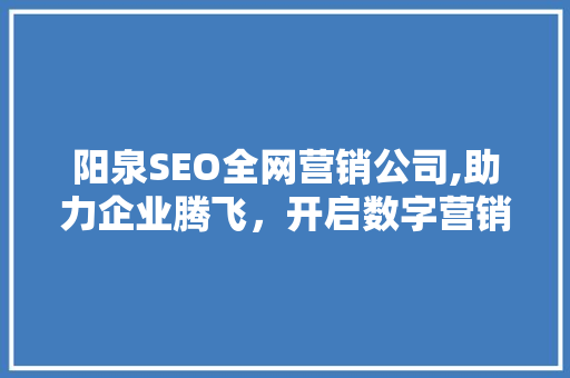 阳泉SEO全网营销公司,助力企业腾飞，开启数字营销新时代