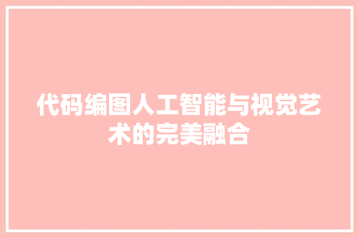 代码编图人工智能与视觉艺术的完美融合