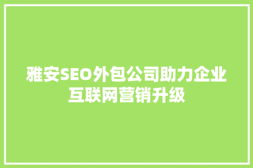 雅安SEO外包公司助力企业互联网营销升级