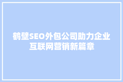 鹤壁SEO外包公司助力企业互联网营销新篇章
