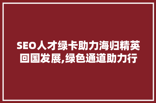 SEO人才绿卡助力海归精英回国发展,绿色通道助力行业崛起