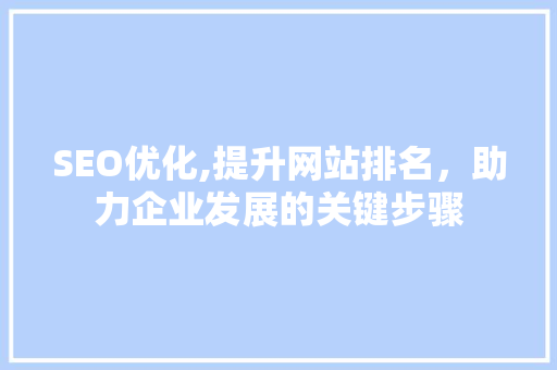 SEO优化,提升网站排名，助力企业发展的关键步骤