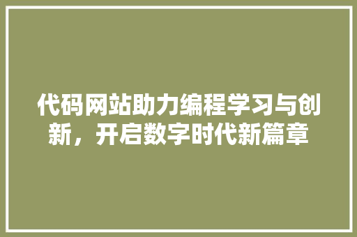 代码网站助力编程学习与创新，开启数字时代新篇章