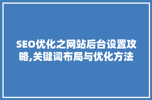 SEO优化之网站后台设置攻略,关键词布局与优化方法详解
