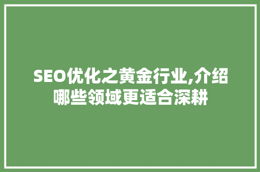 SEO优化之黄金行业,介绍哪些领域更适合深耕  第1张