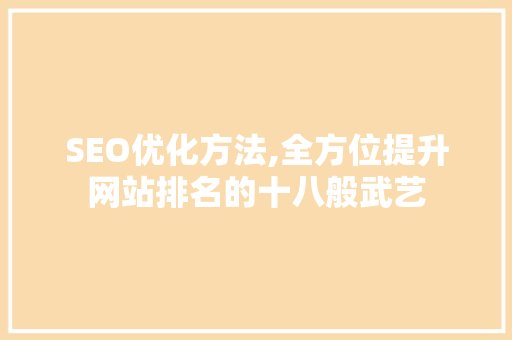 SEO优化方法,全方位提升网站排名的十八般武艺