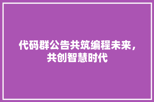 代码群公告共筑编程未来，共创智慧时代