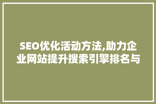 SEO优化活动方法,助力企业网站提升搜索引擎排名与用户体验
