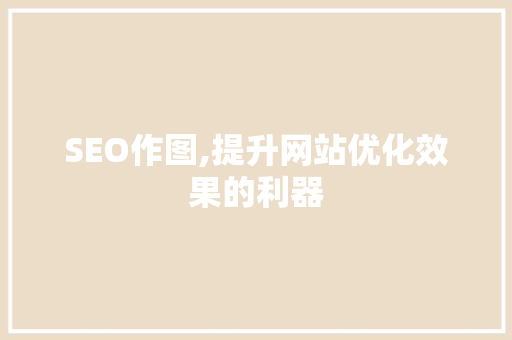 SEO作图,提升网站优化效果的利器