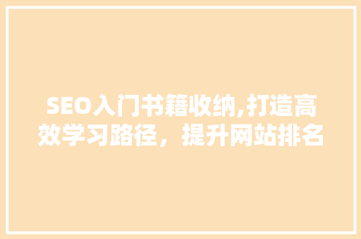 SEO入门书籍收纳,打造高效学习路径，提升网站排名