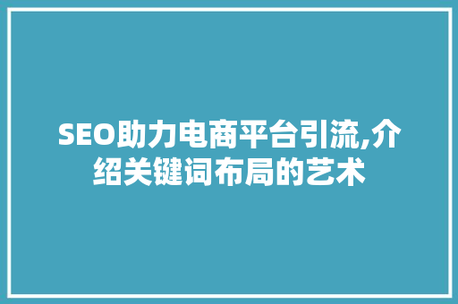 SEO助力电商平台引流,介绍关键词布局的艺术