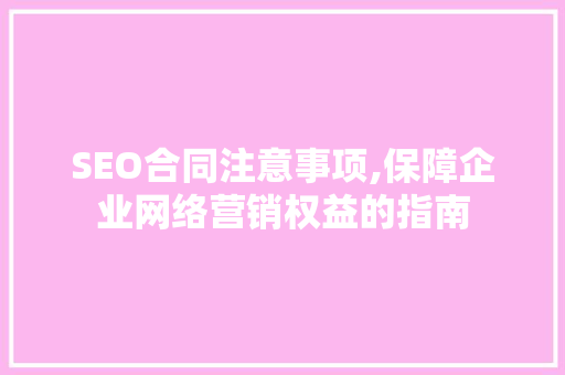 SEO合同注意事项,保障企业网络营销权益的指南