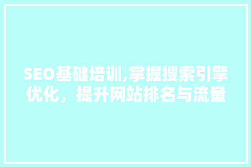 SEO基础培训,掌握搜索引擎优化，提升网站排名与流量