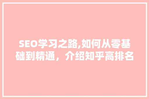 SEO学习之路,如何从零基础到精通，介绍知乎高排名密码
