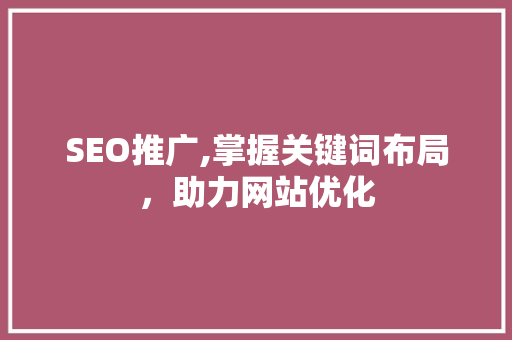 SEO推广,掌握关键词布局，助力网站优化