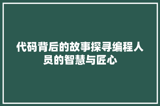 代码背后的故事探寻编程人员的智慧与匠心