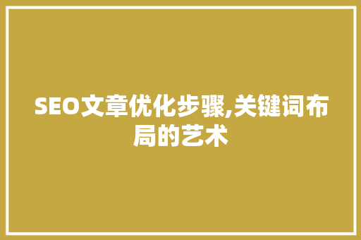 SEO文章优化步骤,关键词布局的艺术