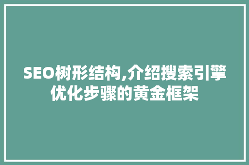 SEO树形结构,介绍搜索引擎优化步骤的黄金框架