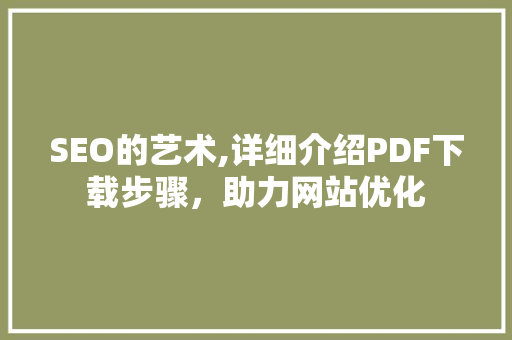 SEO的艺术,详细介绍PDF下载步骤，助力网站优化