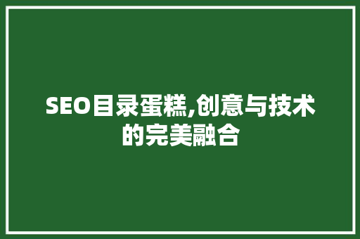 SEO目录蛋糕,创意与技术的完美融合