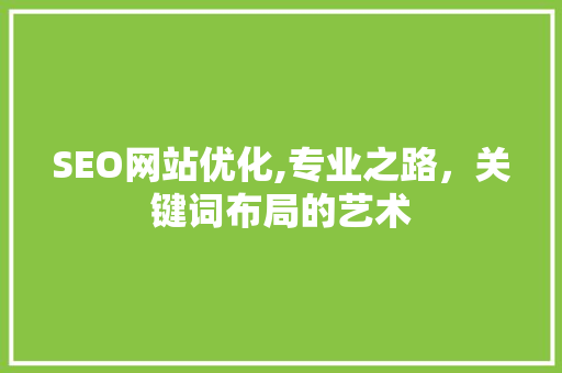 SEO网站优化,专业之路，关键词布局的艺术