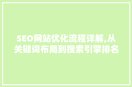 SEO网站优化流程详解,从关键词布局到搜索引擎排名提升