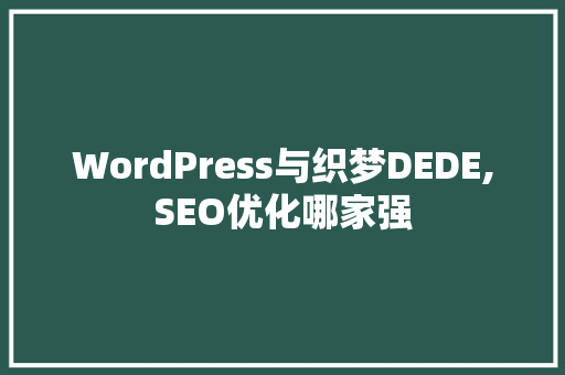 WordPress与织梦DEDE,SEO优化哪家强