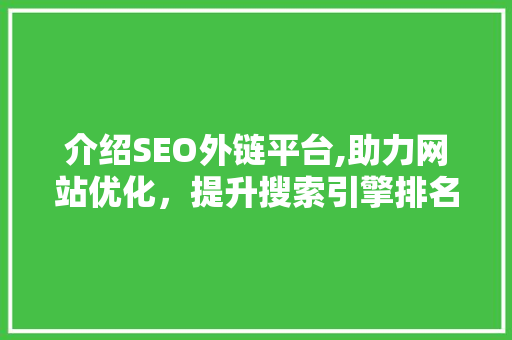 介绍SEO外链平台,助力网站优化，提升搜索引擎排名