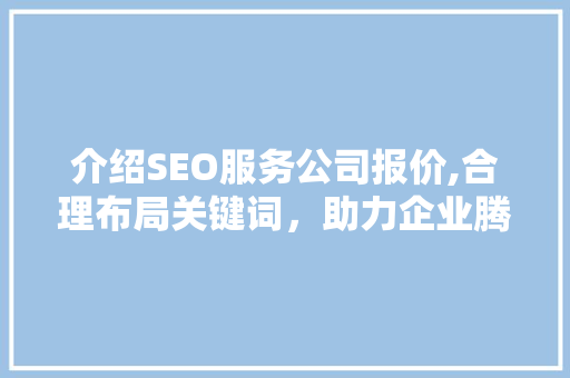 介绍SEO服务公司报价,合理布局关键词，助力企业腾飞