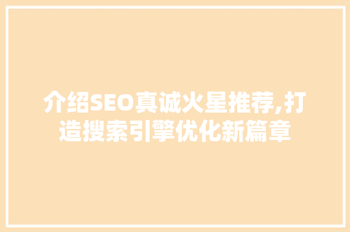 介绍SEO真诚火星推荐,打造搜索引擎优化新篇章