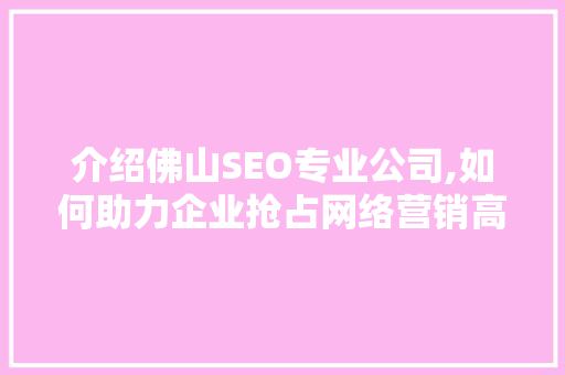 介绍佛山SEO专业公司,如何助力企业抢占网络营销高地