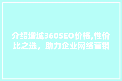 介绍增城360SEO价格,性价比之选，助力企业网络营销新篇章