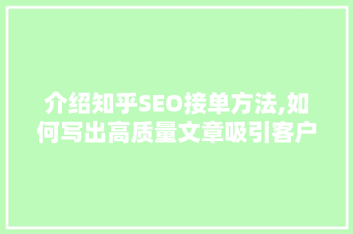 介绍知乎SEO接单方法,如何写出高质量文章吸引客户  第1张