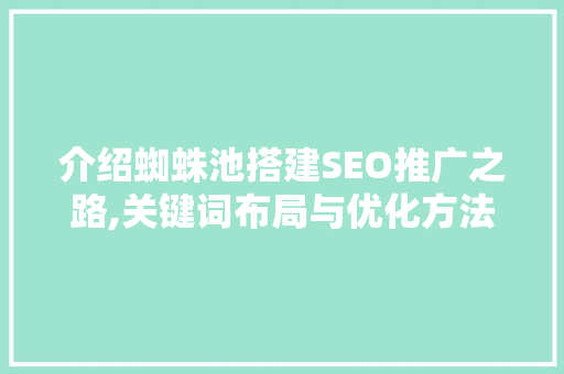 介绍蜘蛛池搭建SEO推广之路,关键词布局与优化方法