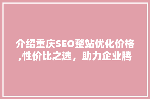 介绍重庆SEO整站优化价格,性价比之选，助力企业腾飞