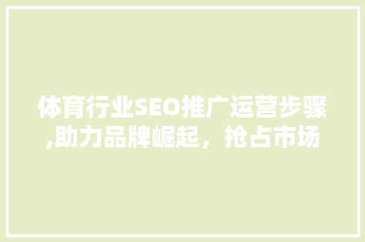 体育行业SEO推广运营步骤,助力品牌崛起，抢占市场先机  第1张