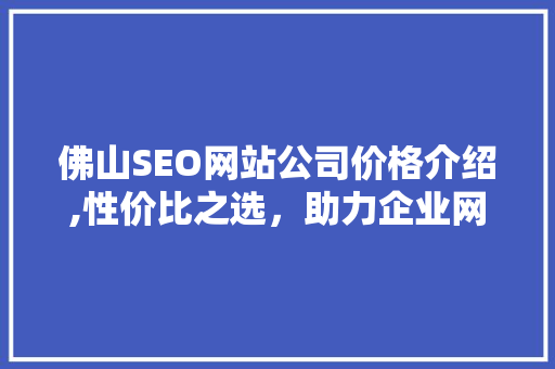 佛山SEO网站公司价格介绍,性价比之选，助力企业网络营销  第1张