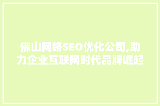 佛山网络SEO优化公司,助力企业互联网时代品牌崛起的利器