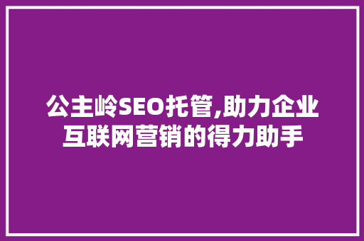 公主岭SEO托管,助力企业互联网营销的得力助手