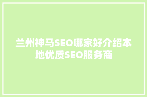 兰州神马SEO哪家好介绍本地优质SEO服务商