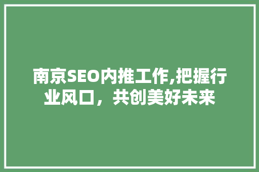 南京SEO内推工作,把握行业风口，共创美好未来