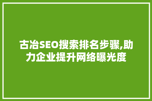 古冶SEO搜索排名步骤,助力企业提升网络曝光度