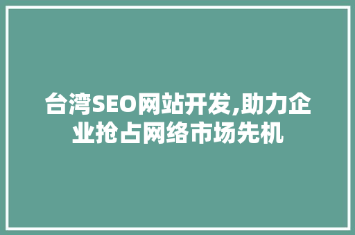 台湾SEO网站开发,助力企业抢占网络市场先机