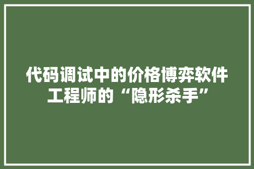 代码调试中的价格博弈软件工程师的“隐形杀手”