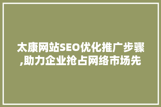 太康网站SEO优化推广步骤,助力企业抢占网络市场先机