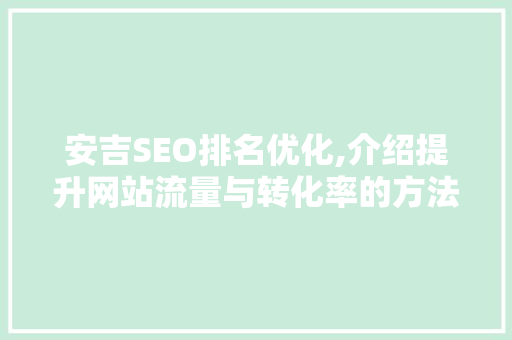 安吉SEO排名优化,介绍提升网站流量与转化率的方法