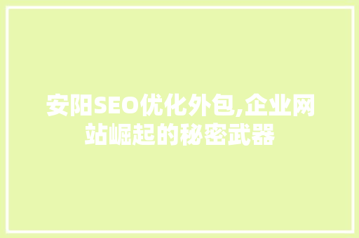 安阳SEO优化外包,企业网站崛起的秘密武器