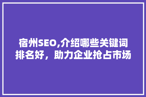 宿州SEO,介绍哪些关键词排名好，助力企业抢占市场先机