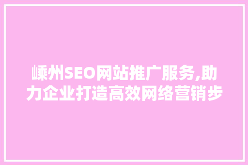 嵊州SEO网站推广服务,助力企业打造高效网络营销步骤