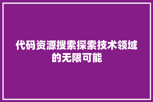 代码资源搜索探索技术领域的无限可能